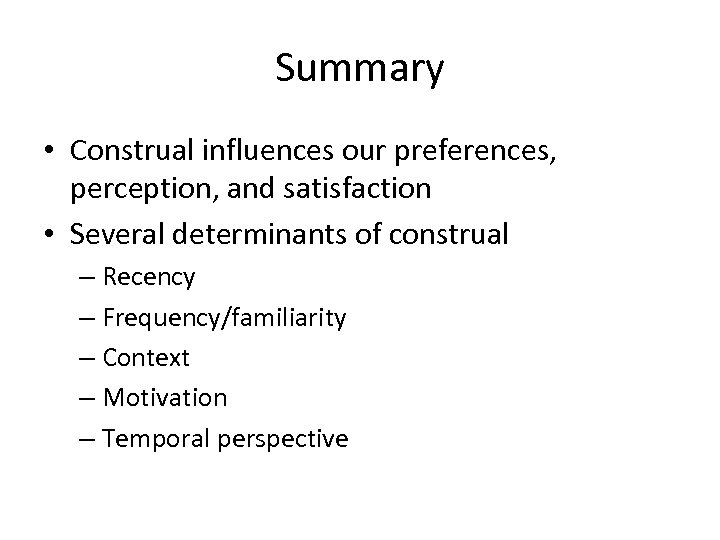 Summary • Construal influences our preferences, perception, and satisfaction • Several determinants of construal