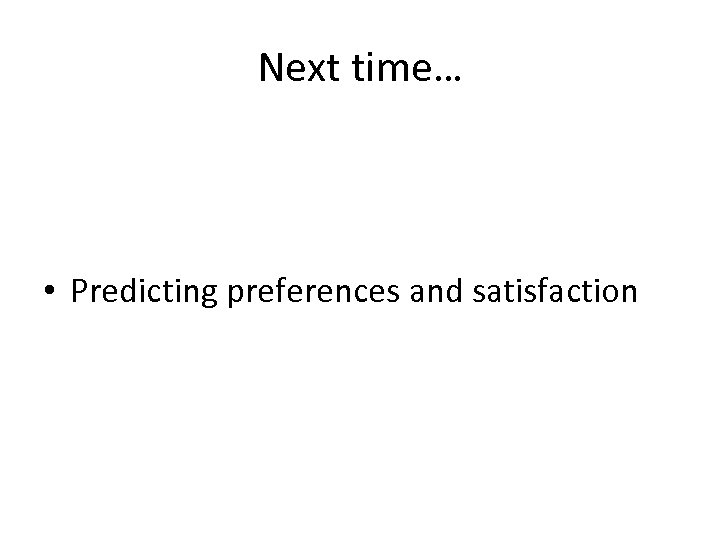 Next time… • Predicting preferences and satisfaction 