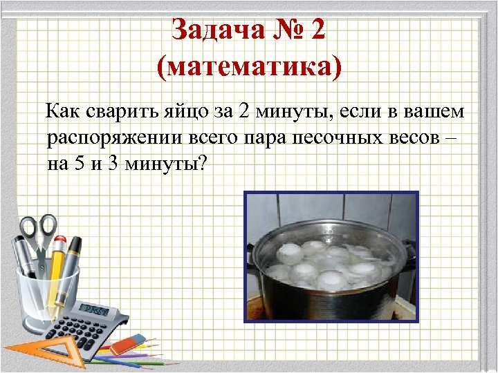 Как сварить. Как сварить яйцо за 2 минуты если в вашем распоряжении. Презентация как сварить яйцо 5 класс. Как сварить яйцо за 2 минуты если песочные часы на 3 и на 5 минут. Задача как сварить яйцо с песочными часами.