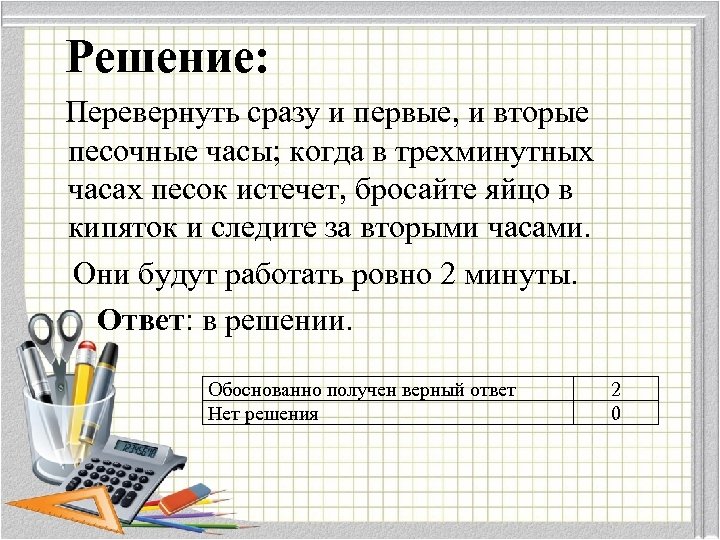  Решение: Перевернуть сразу и первые, и вторые песочные часы; когда в трехминутных часах