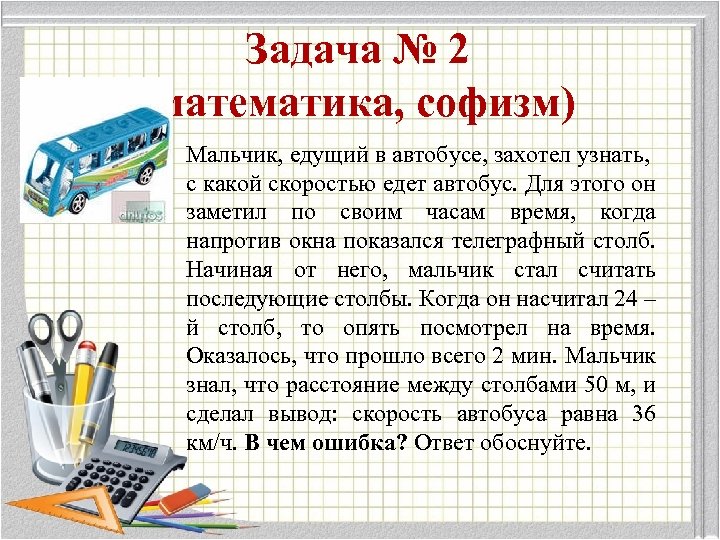 Задача № 2 (математика, софизм) Мальчик, едущий в автобусе, захотел узнать, с какой скоростью