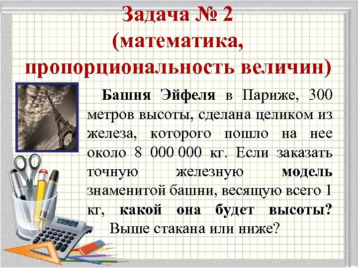 Задача № 2 (математика, пропорциональность величин) Башня Эйфеля в Париже, 300 метров высоты, сделана