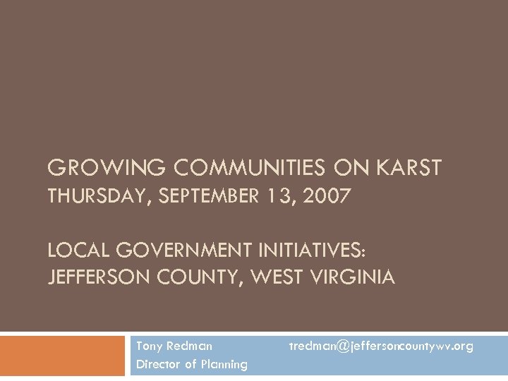 GROWING COMMUNITIES ON KARST THURSDAY, SEPTEMBER 13, 2007 LOCAL GOVERNMENT INITIATIVES: JEFFERSON COUNTY, WEST