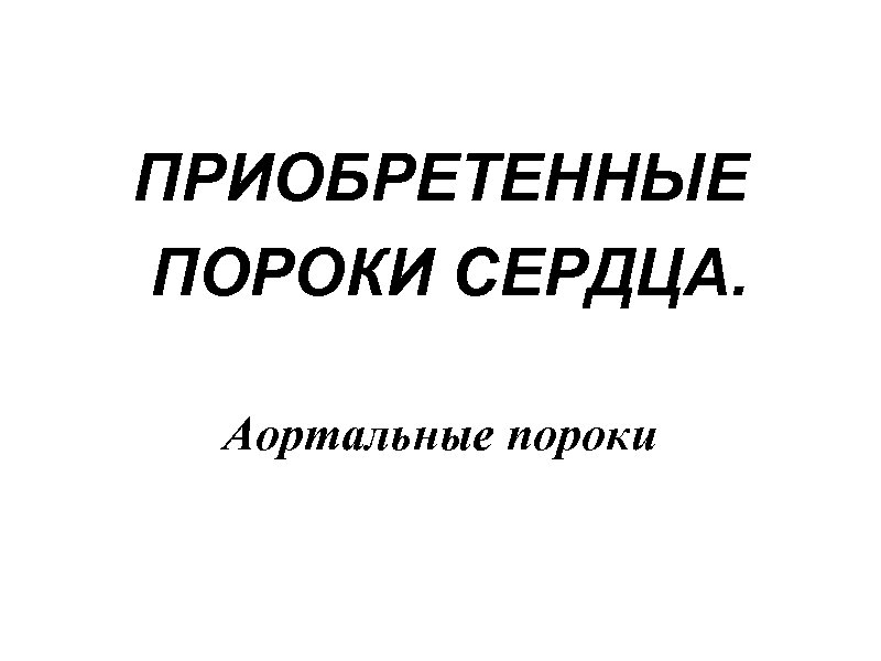ПРИОБРЕТЕННЫЕ ПОРОКИ СЕРДЦА. Аортальные пороки 