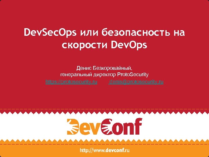 Dev. Sec. Ops или безопасность на скорости Dev. Ops Денис Безкоровайный, генеральный директор Proto.