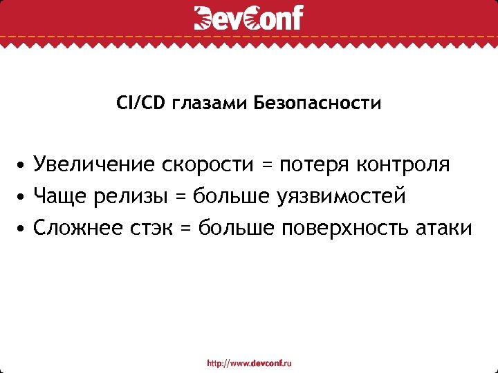 CI/CD глазами Безопасности • Увеличение скорости = потеря контроля • Чаще релизы = больше