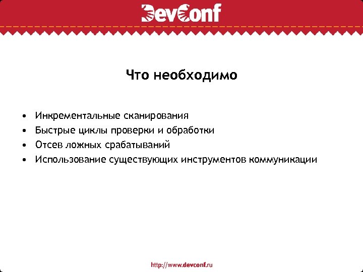 Что необходимо • • Инкрементальные сканирования Быстрые циклы проверки и обработки Отсев ложных срабатываний