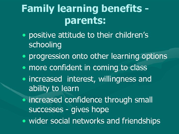 Family learning benefits parents: • positive attitude to their children’s schooling • progression onto