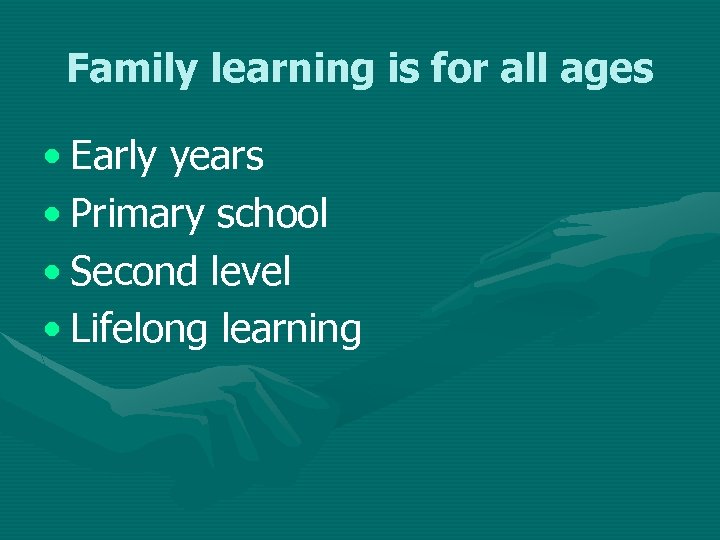 Family learning is for all ages • Early years • Primary school • Second