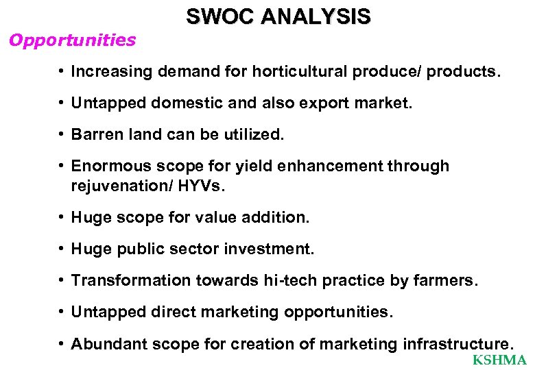 SWOC ANALYSIS Opportunities • Increasing demand for horticultural produce/ products. • Untapped domestic and
