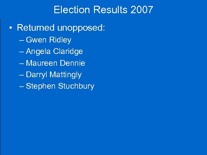 Election Results 2007 • Returned unopposed: – Gwen Ridley – Angela Claridge – Maureen