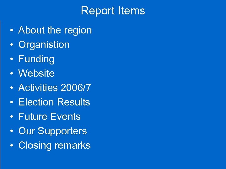 Report Items • • • About the region Organistion Funding Website Activities 2006/7 Election