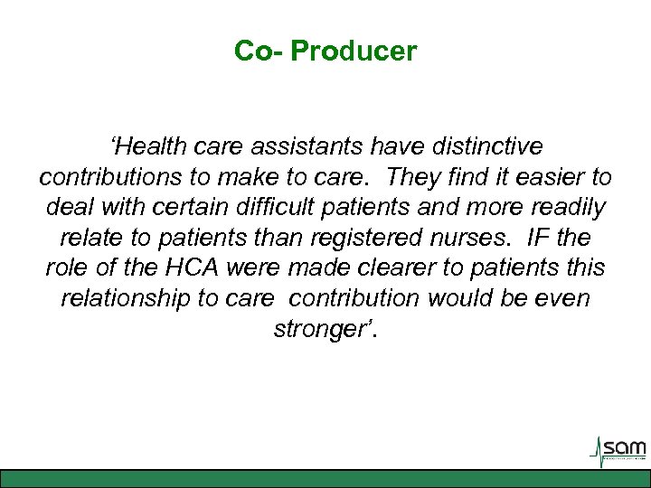 Co- Producer ‘Health care assistants have distinctive contributions to make to care. They find