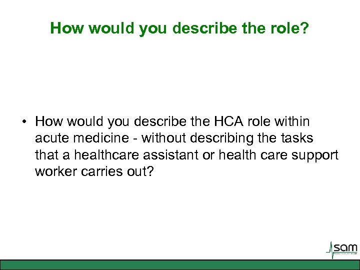 How would you describe the role? • How would you describe the HCA role