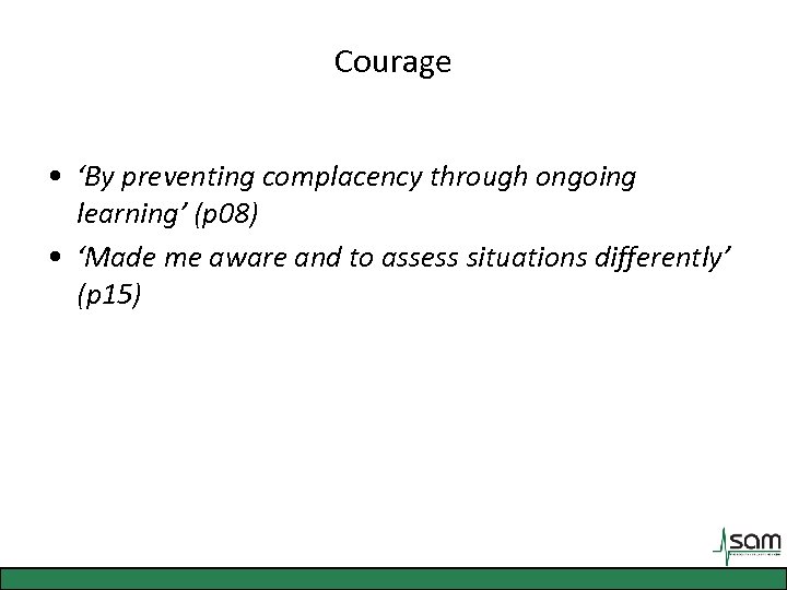 Courage • ‘By preventing complacency through ongoing learning’ (p 08) • ‘Made me aware