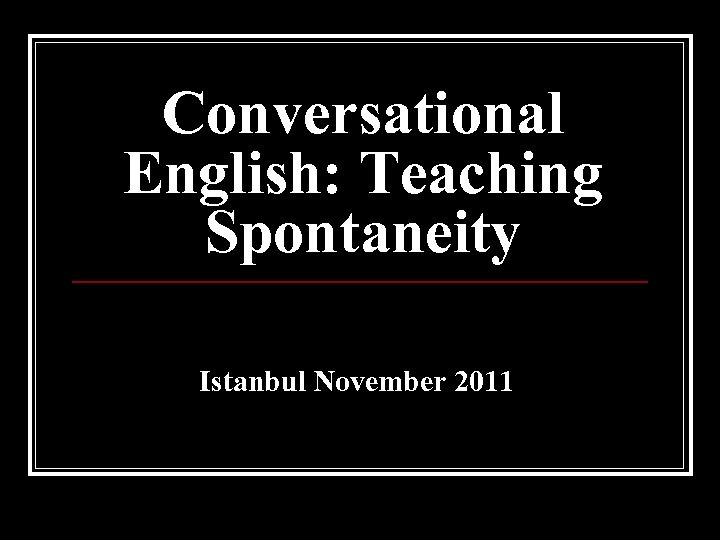 Conversational English: Teaching Spontaneity Istanbul November 2011 