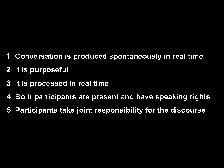1. Conversation is produced spontaneously in real time 2. It is purposeful 3. It