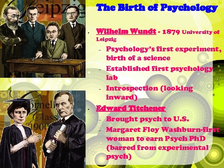 The Birth of Psychology • Wilhelm Wundt - 1879 University of Leipzig Psychology’s first