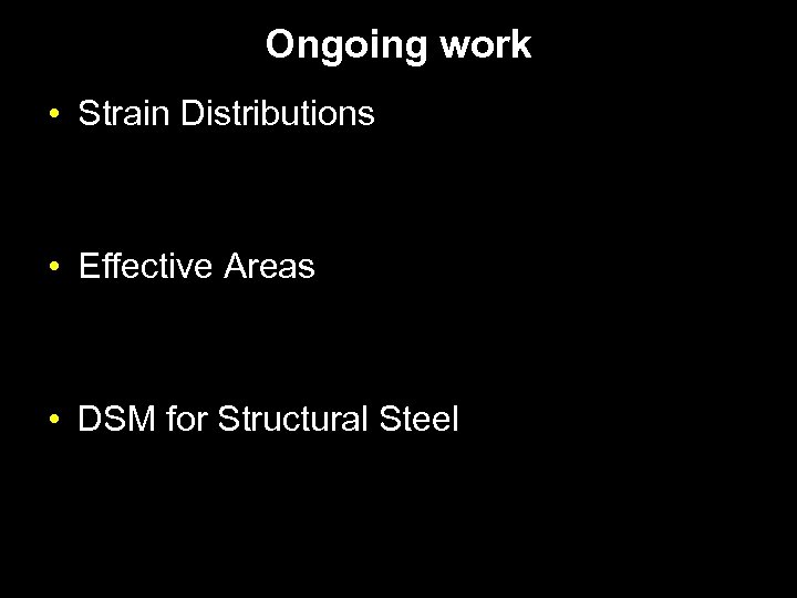 Ongoing work • Strain Distributions • Effective Areas • DSM for Structural Steel 