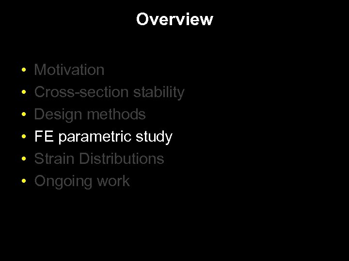Overview • • • Motivation Cross-section stability Design methods FE parametric study Strain Distributions