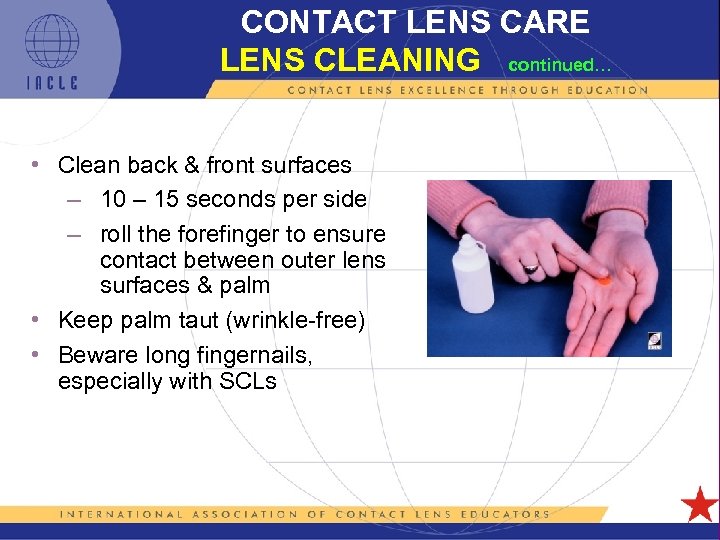 CONTACT LENS CARE LENS CLEANING continued… • Clean back & front surfaces – 10