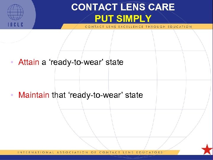 CONTACT LENS CARE PUT SIMPLY • Attain a ‘ready-to-wear’ state • Maintain that ‘ready-to-wear’
