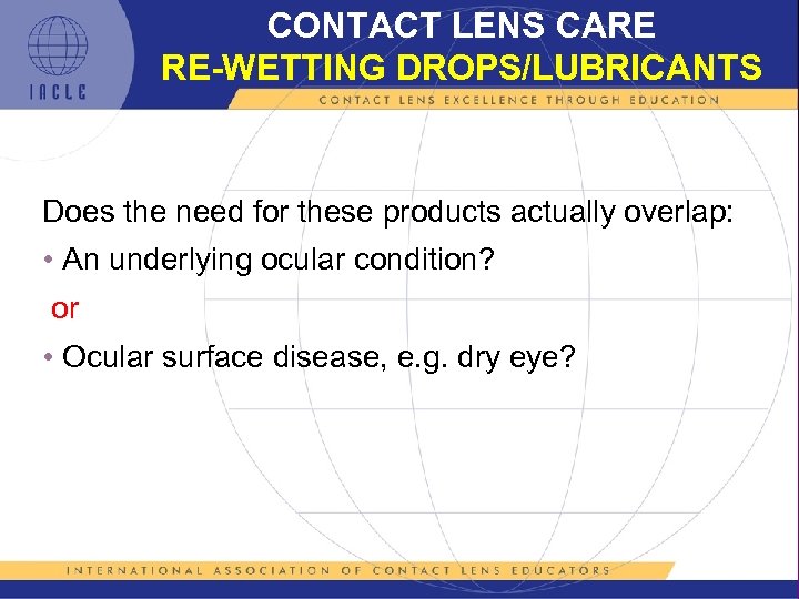 CONTACT LENS CARE RE-WETTING DROPS/LUBRICANTS Does the need for these products actually overlap: •