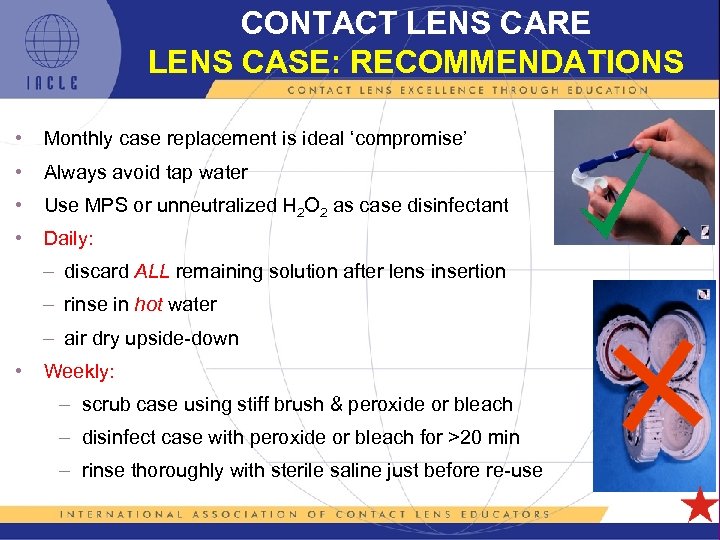 CONTACT LENS CARE LENS CASE: RECOMMENDATIONS • Monthly case replacement is ideal ‘compromise’ •