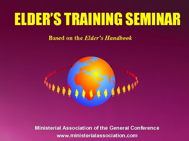 ELDER’S TRAINING SEMINAR Based on the Elder’s Handbook Ministerial Association of the General Conference