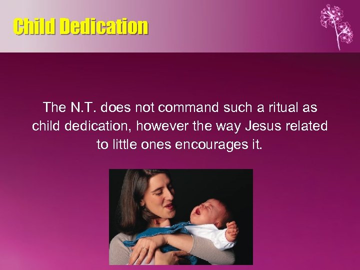 Child Dedication The N. T. does not command such a ritual as child dedication,