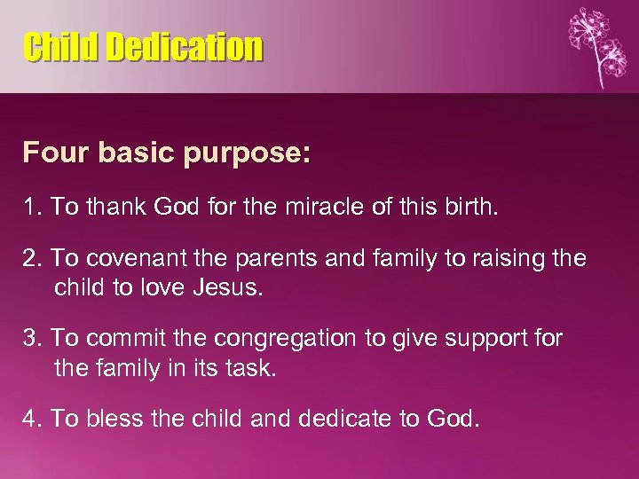 Child Dedication Four basic purpose: 1. To thank God for the miracle of this