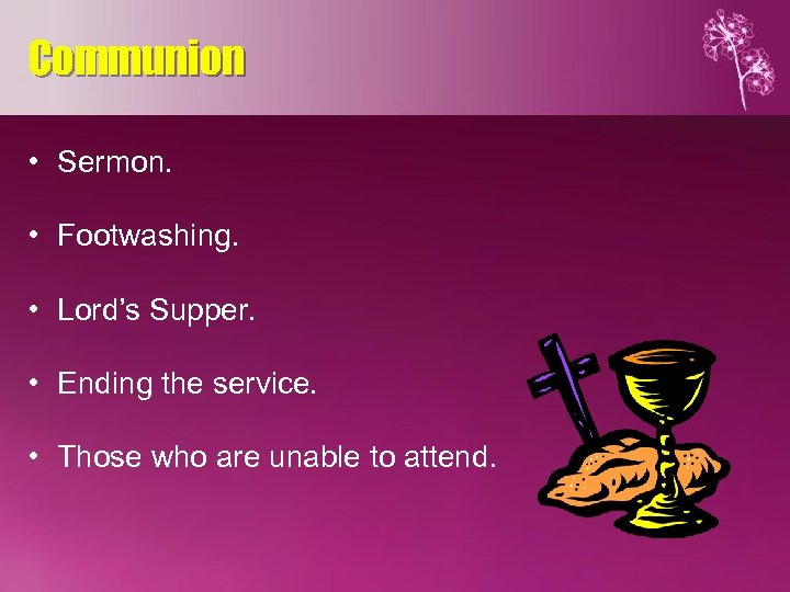 Communion • Sermon. • Footwashing. • Lord’s Supper. • Ending the service. • Those