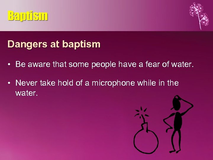 Baptism Dangers at baptism • Be aware that some people have a fear of