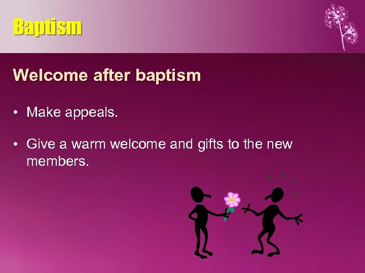 Baptism Welcome after baptism • Make appeals. • Give a warm welcome and gifts