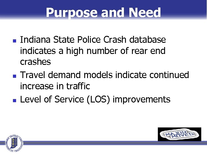 Purpose and Need n n n Indiana State Police Crash database indicates a high
