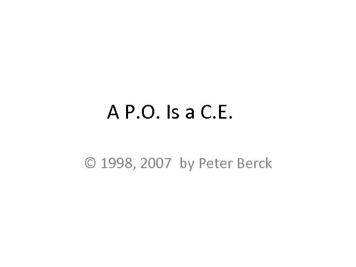 A P. O. Is a C. E. © 1998, 2007 by Peter Berck 
