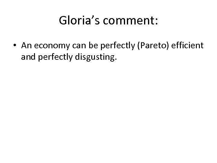 Gloria’s comment: • An economy can be perfectly (Pareto) efficient and perfectly disgusting. 