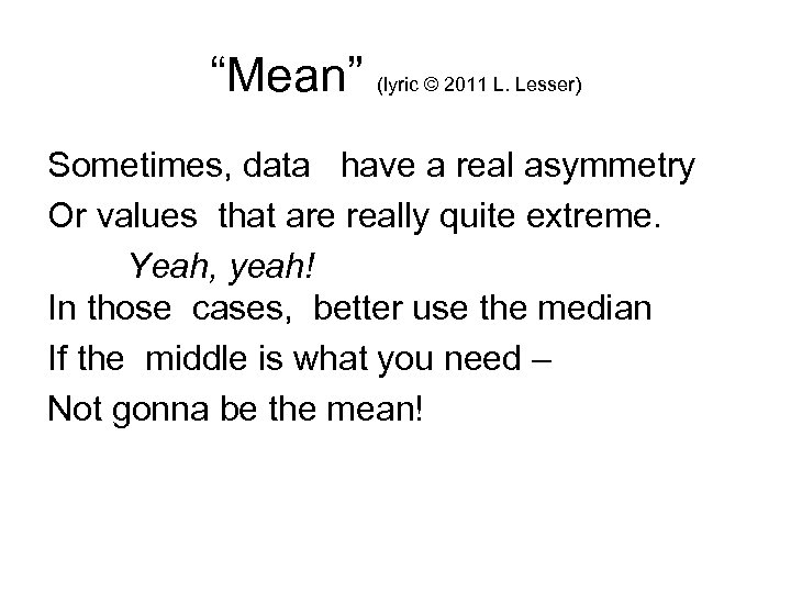 “Mean” (lyric © 2011 L. Lesser) Sometimes, data have a real asymmetry Or values