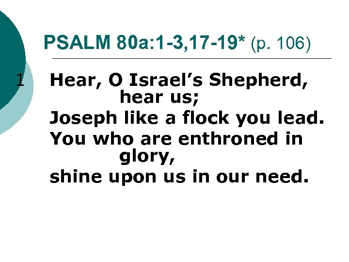 PSALM 80 a: 1 -3, 17 -19* (p. 106) 1 Hear, O Israel’s Shepherd,