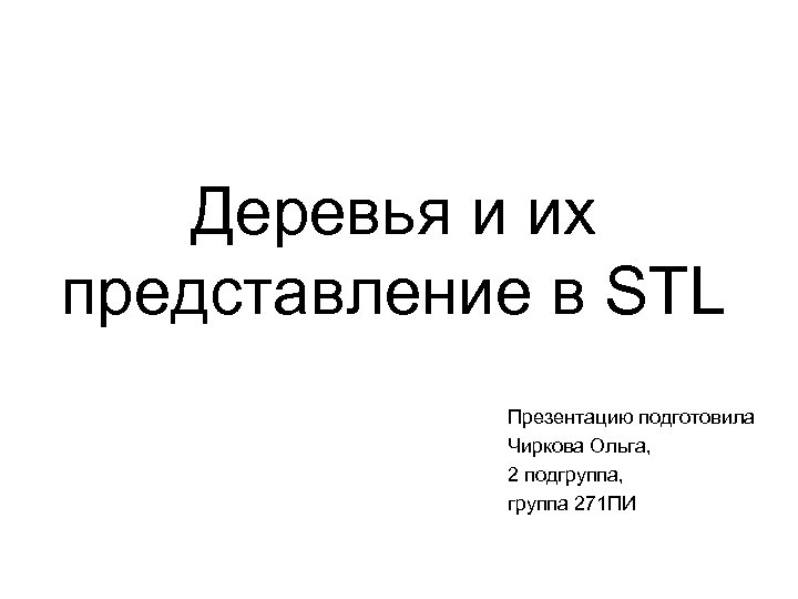 Деревья и их представление в STL Презентацию подготовила Чиркова Ольга, 2 подгруппа, группа 271