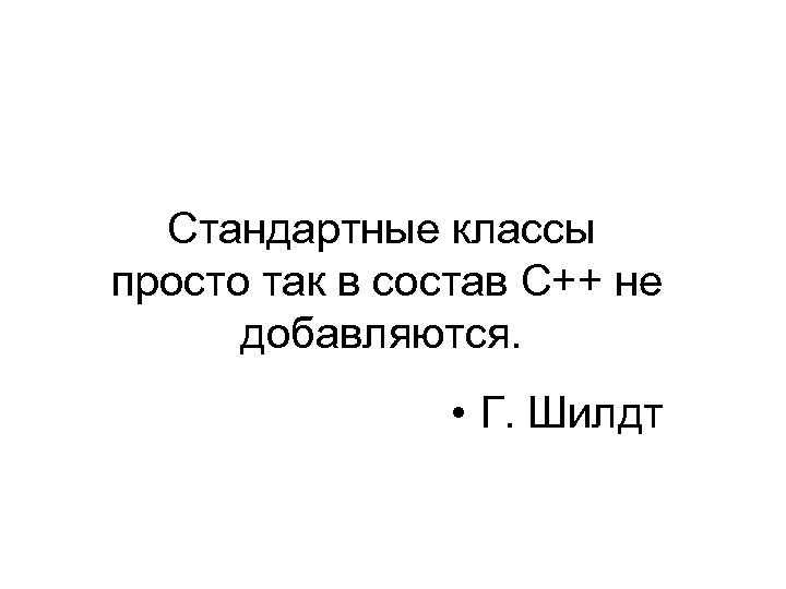 Стандартные классы просто так в состав С++ не добавляются. • Г. Шилдт 