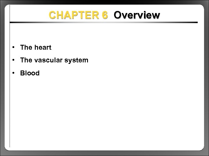 CHAPTER 6 Overview • The heart • The vascular system • Blood 