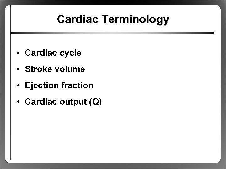Cardiac Terminology • Cardiac cycle • Stroke volume • Ejection fraction • Cardiac output