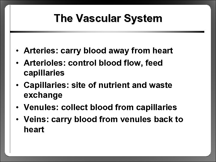 The Vascular System • Arteries: carry blood away from heart • Arterioles: control blood