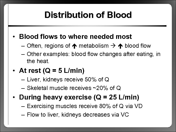Distribution of Blood • Blood flows to where needed most – Often, regions of