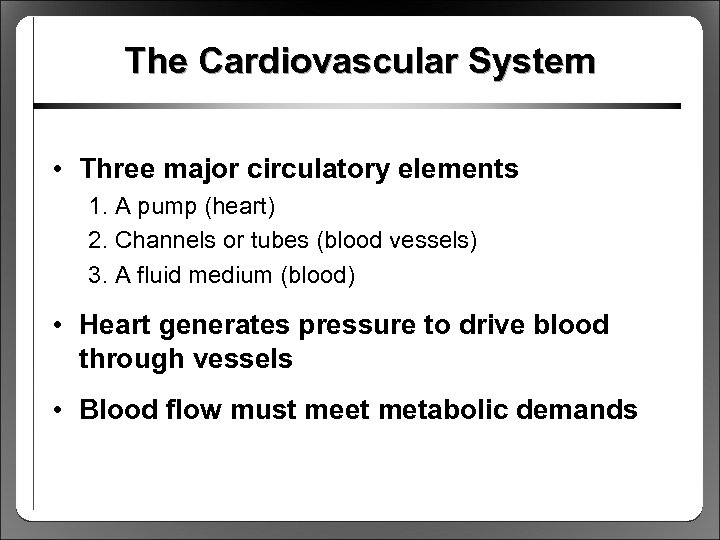 The Cardiovascular System • Three major circulatory elements 1. A pump (heart) 2. Channels
