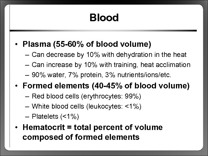 Blood • Plasma (55 -60% of blood volume) – Can decrease by 10% with