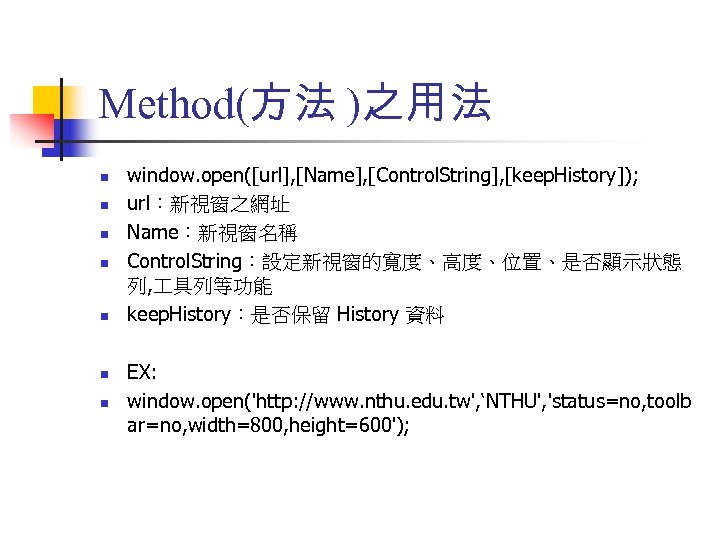 Method(方法 )之用法 n n n n window. open([url], [Name], [Control. String], [keep. History]); url：新視窗之網址