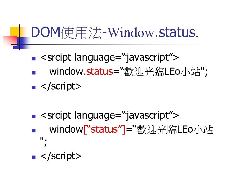 DOM使用法-Window. status. n n n <srcipt language=“javascript”> window. status=“歡迎光臨LEo小站"; </script> <srcipt language=“javascript”> window[“status”]=“歡迎光臨LEo小站 ";