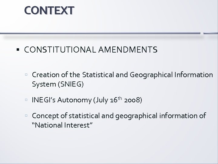 CONTEXT CONSTITUTIONAL AMENDMENTS Creation of the Statistical and Geographical Information System (SNIEG) INEGI’s Autonomy